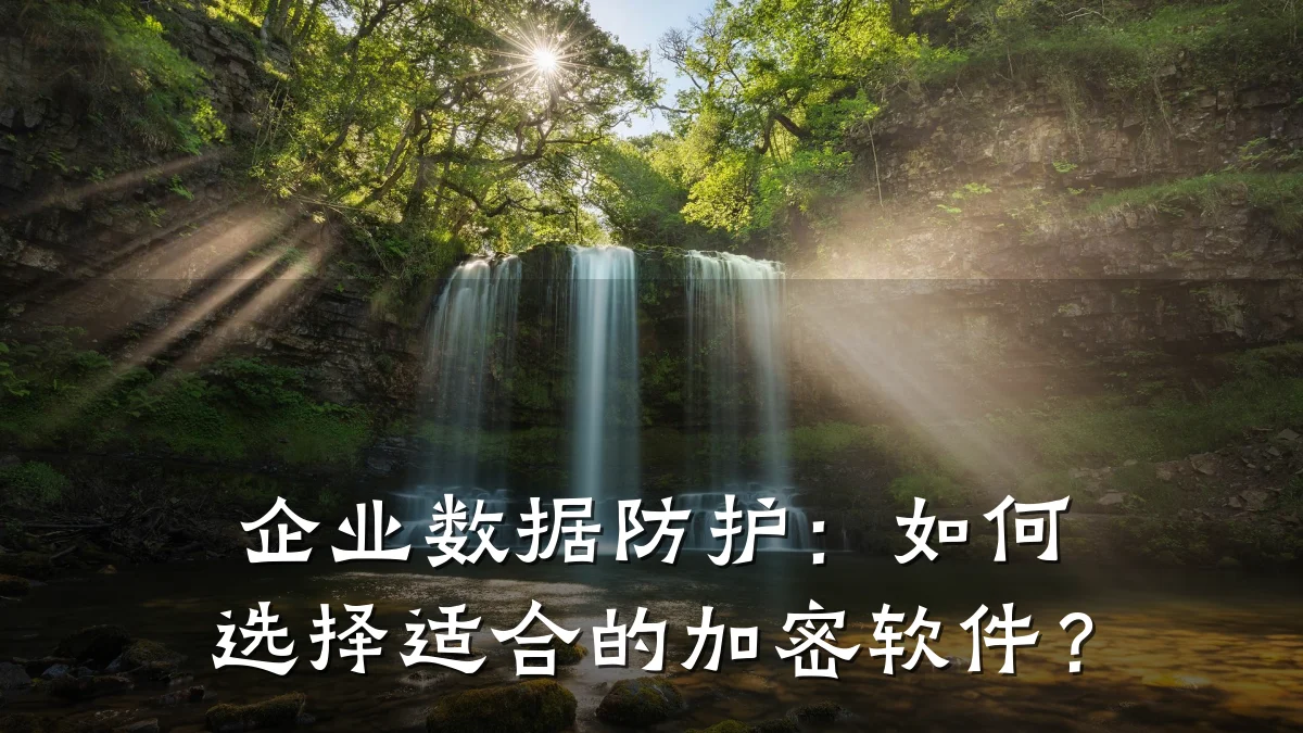 企业数据防护：如何选择适合的加密软件？