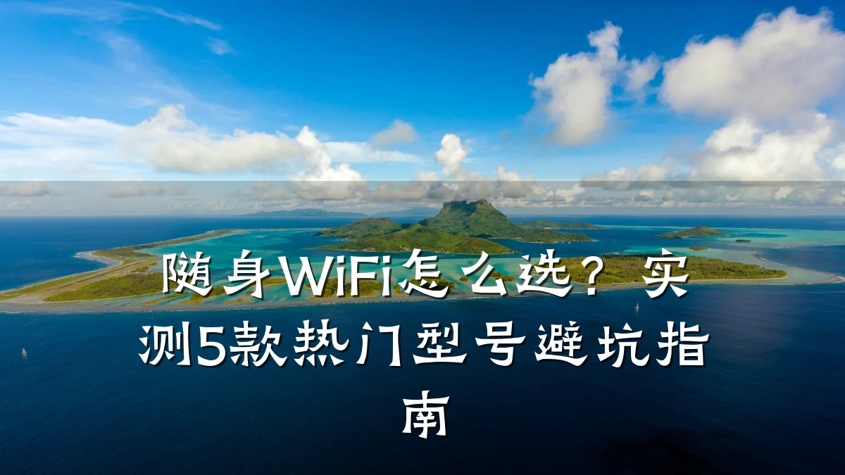 随身WiFi怎么选？实测5款热门型号避坑指南