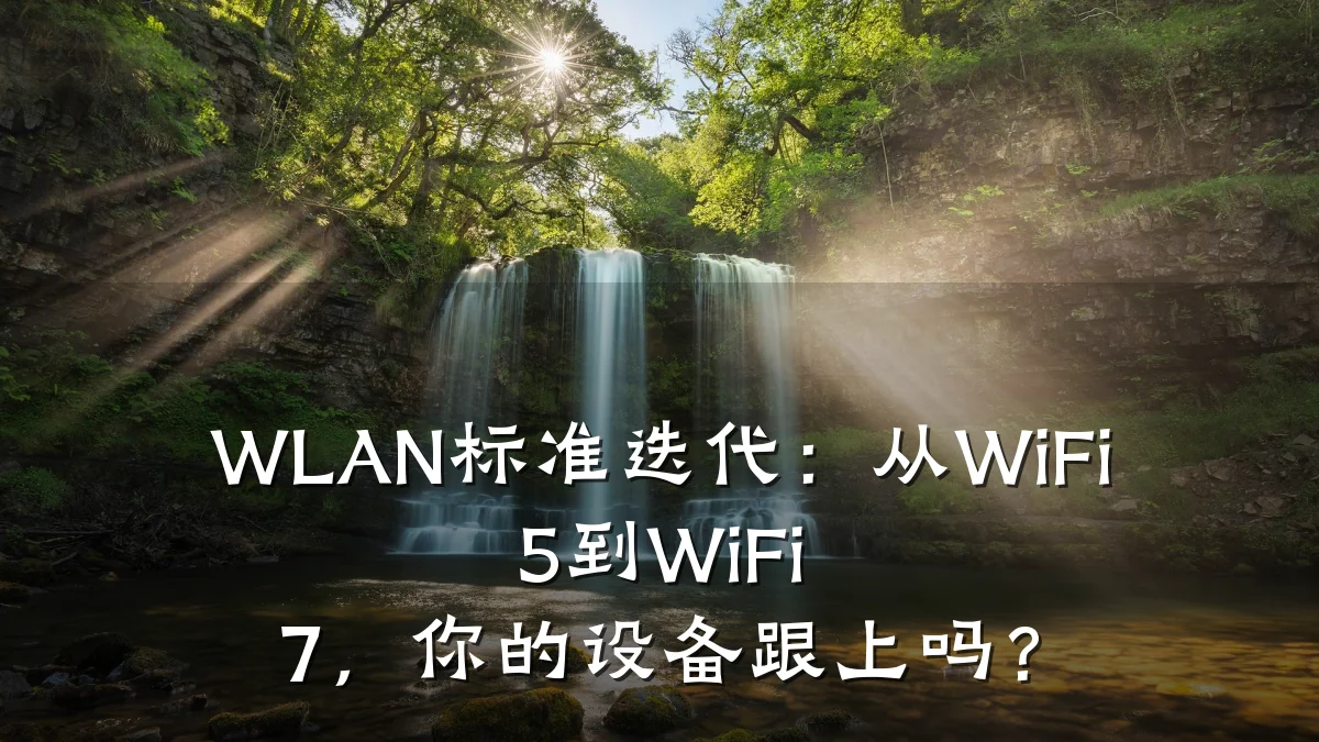 WLAN标准迭代：从WiFi 5到WiFi 7，你的设备跟上吗？