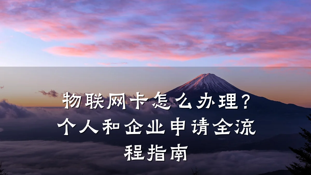物联网卡怎么办理？个人和企业申请全流程指南