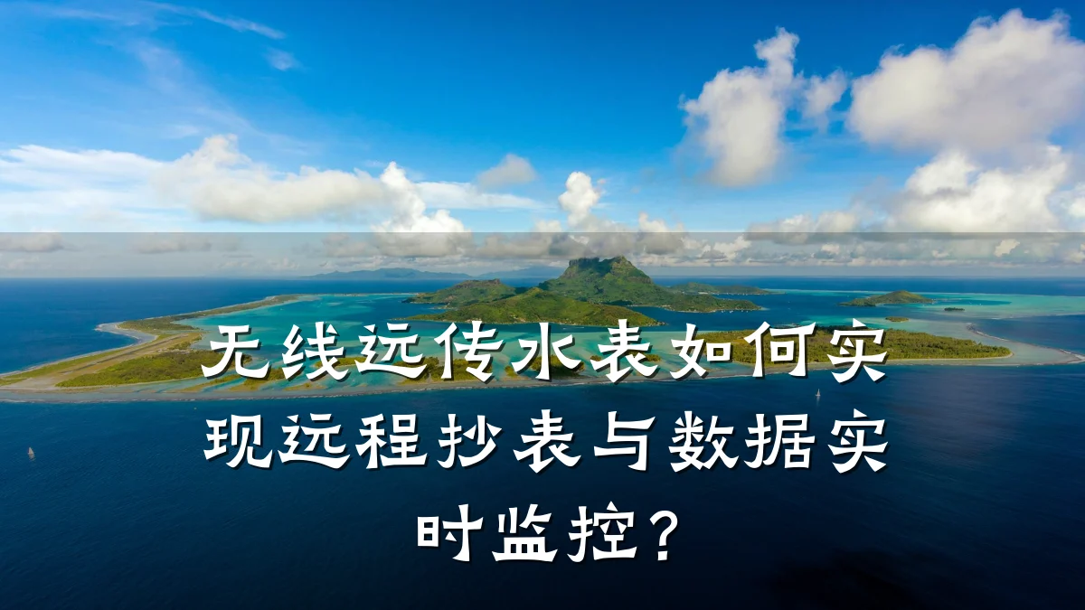 无线远传水表如何实现远程抄表与数据实时监控？