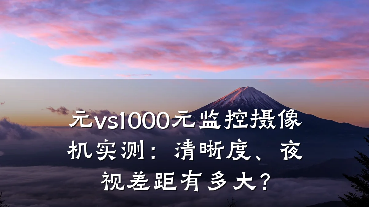 元vs1000元监控摄像机实测：清晰度、夜视差距有多大？
