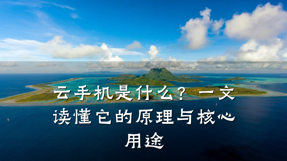 云手机是什么？一文读懂它的原理与核心用途