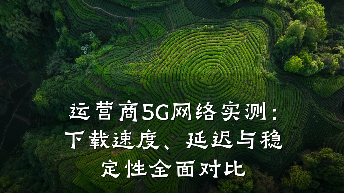 运营商5G网络实测：下载速度、延迟与稳定性全面对比
