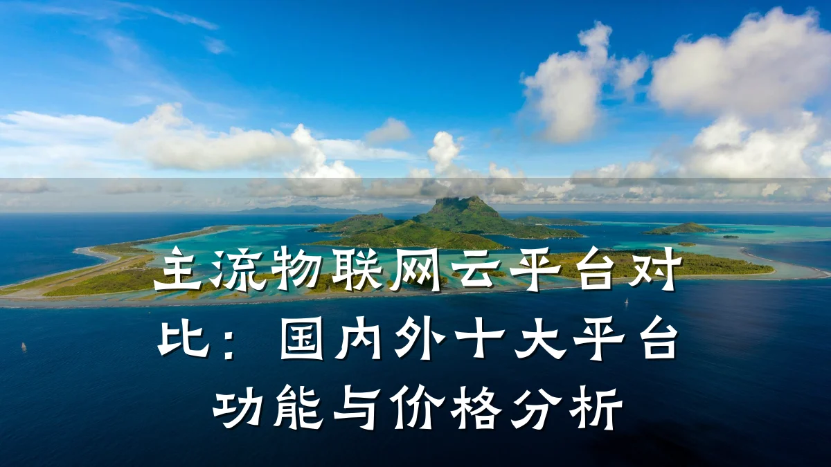 主流物联网云平台对比：国内外十大平台功能与价格分析