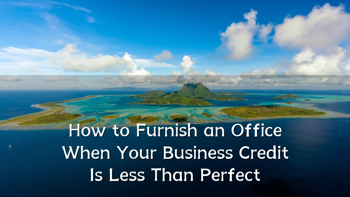 How to Furnish an Office When Your Business Credit Is Less Than Perfect