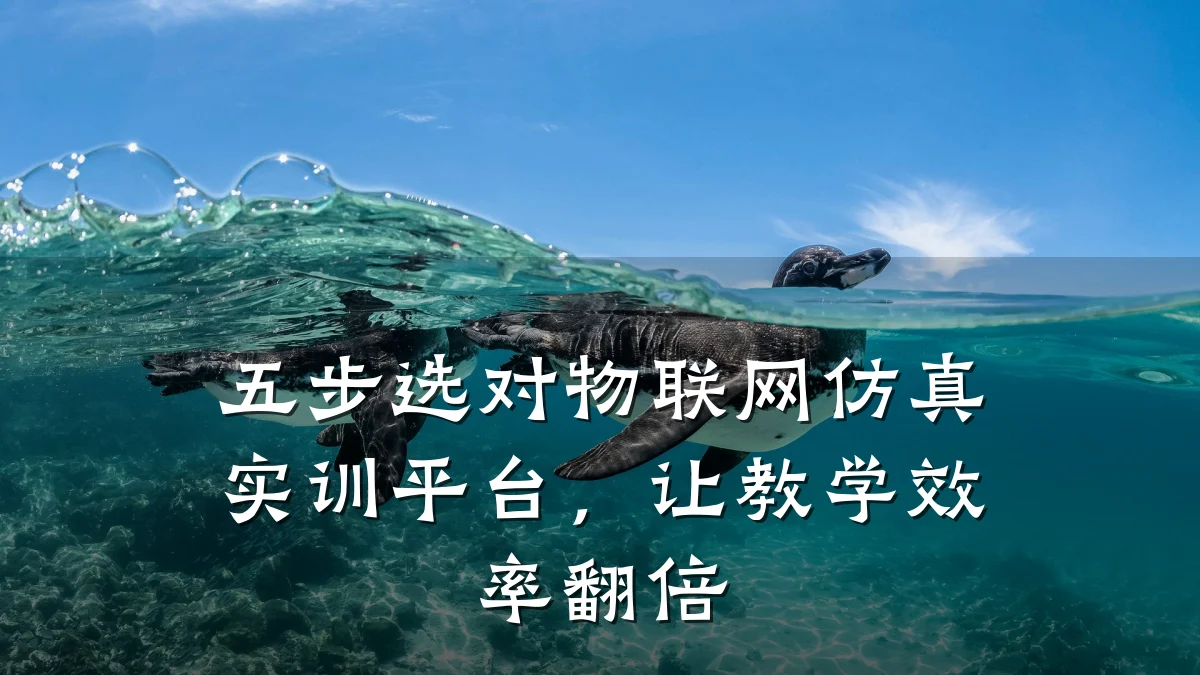 五步选对物联网仿真实训平台，让教学效率翻倍