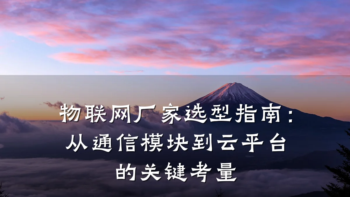物联网厂家选型指南:从通信模块到云平台的关键考量