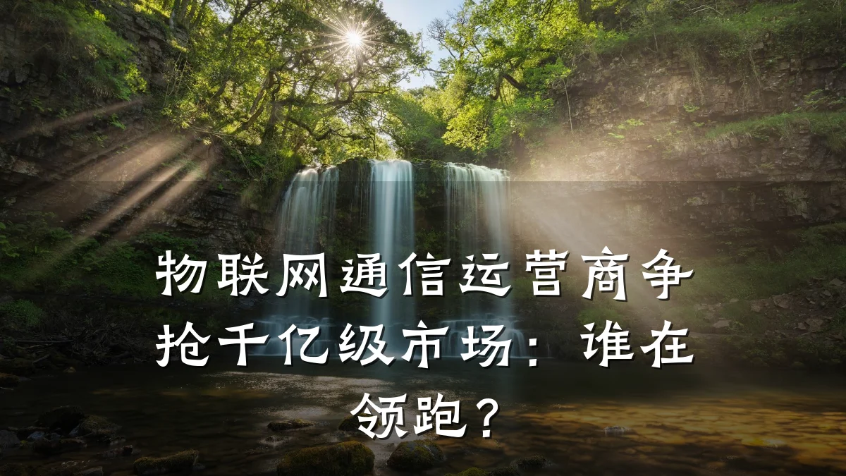 物联网通信运营商争抢千亿级市场:谁在领跑?