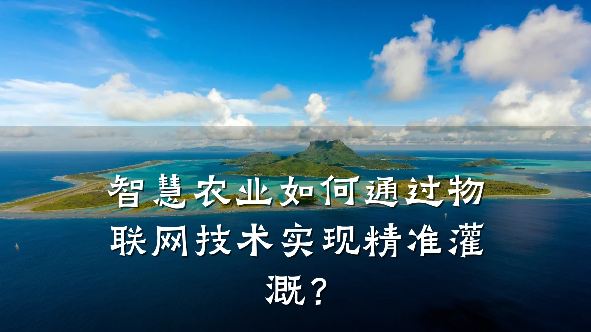 智慧农业如何通过物联网技术实现精准灌溉?