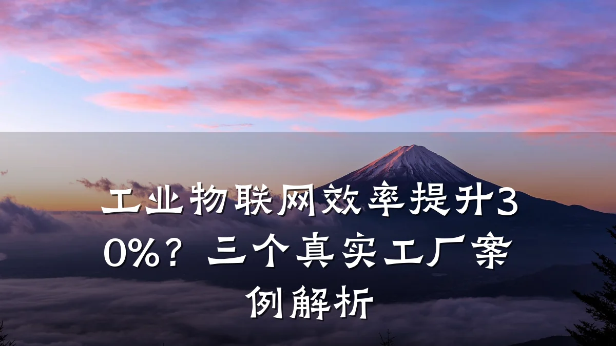 工业物联网效率提升30%?三个真实工厂案例解析