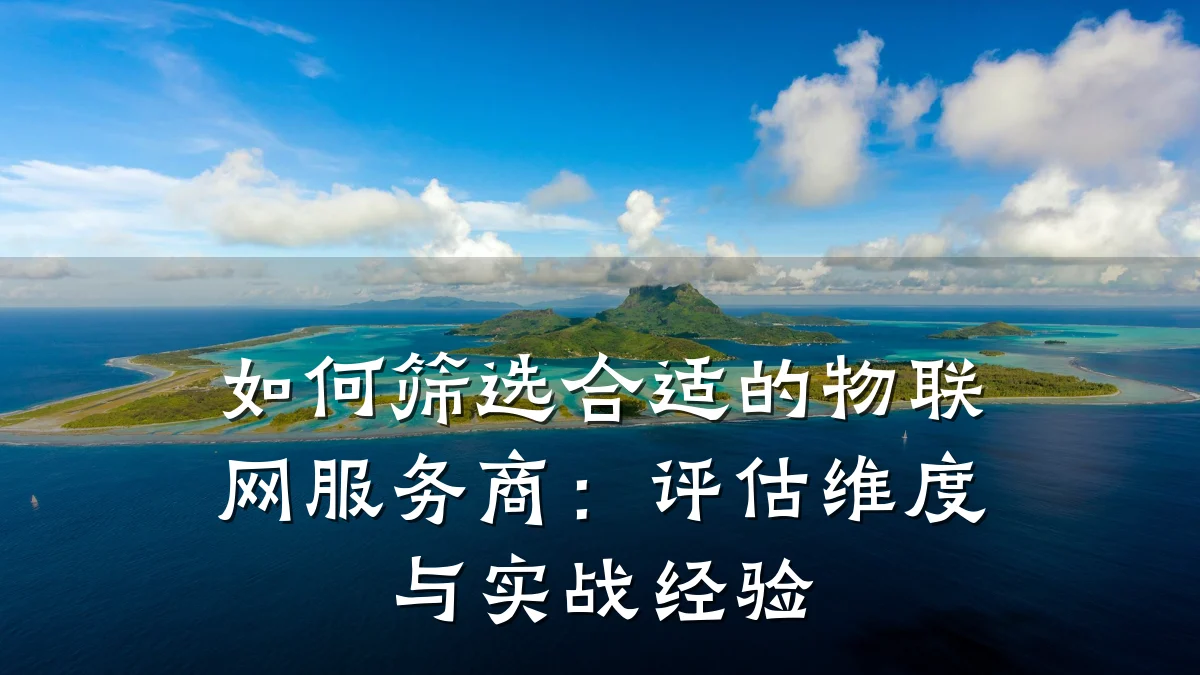 如何筛选合适的物联网服务商：评估维度与实战经验