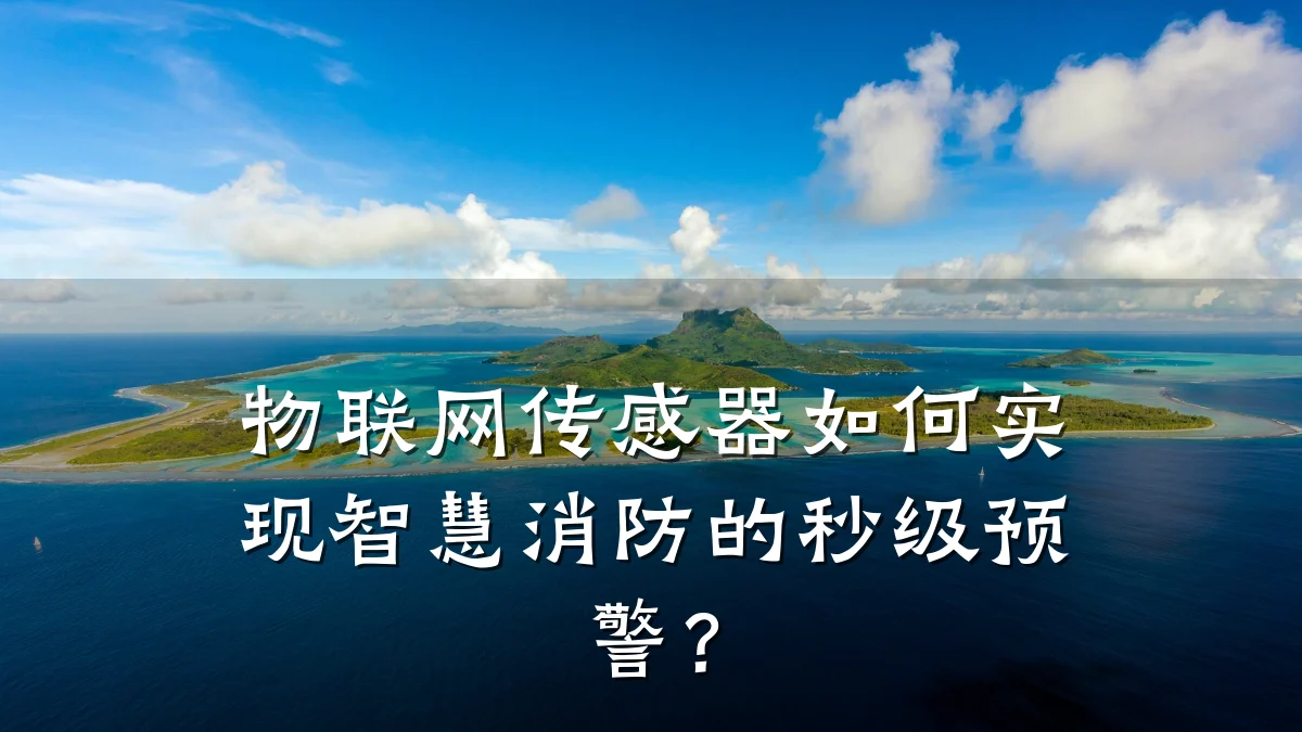 物联网传感器如何实现智慧消防的秒级预警？