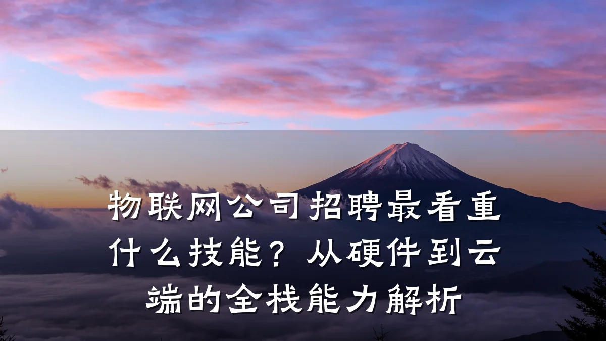 物联网公司招聘最看重什么技能?从硬件到云端的全栈能力解析