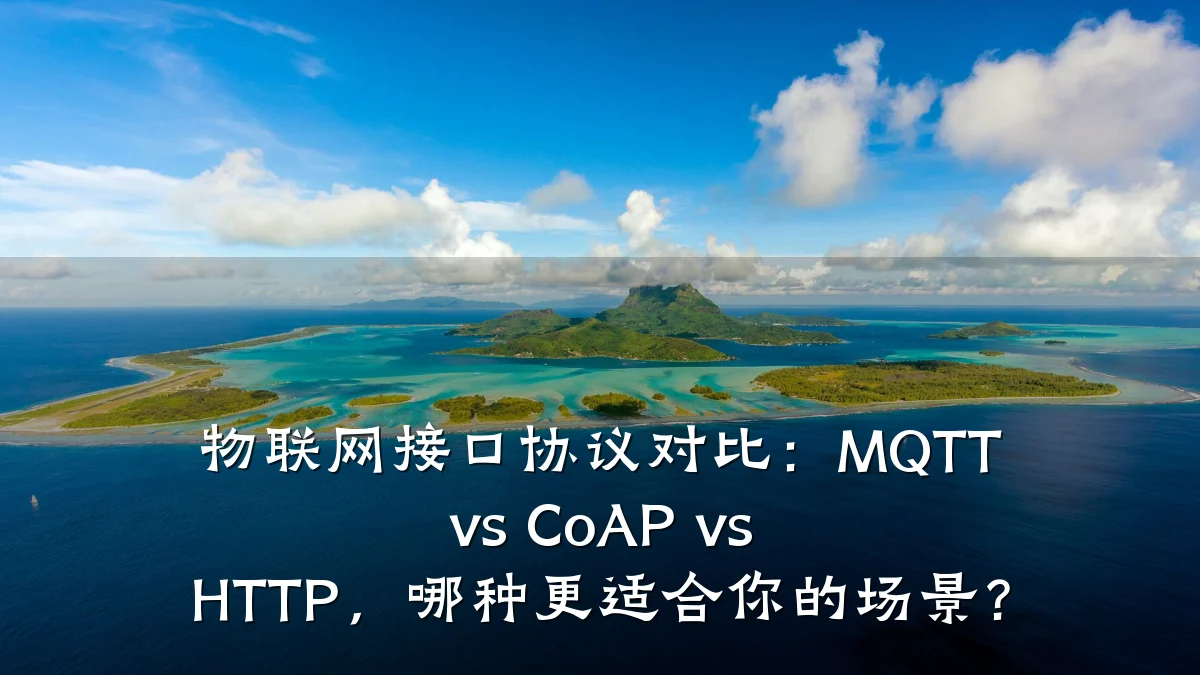 物联网接口协议对比：MQTT vs CoAP vs HTTP，哪种更适合你的场景？