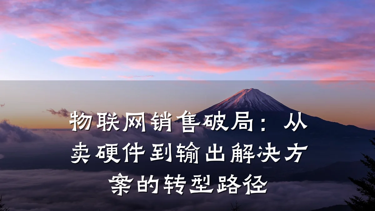 物联网销售破局:从卖硬件到输出解决方案的转型路径