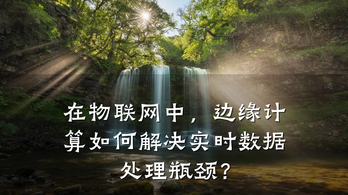 在物联网中，边缘计算如何解决实时数据处理瓶颈？