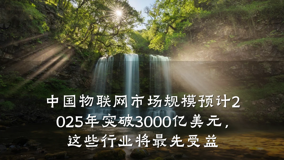 中国物联网市场规模预计2025年突破3000亿美元,这些行业将最先受益