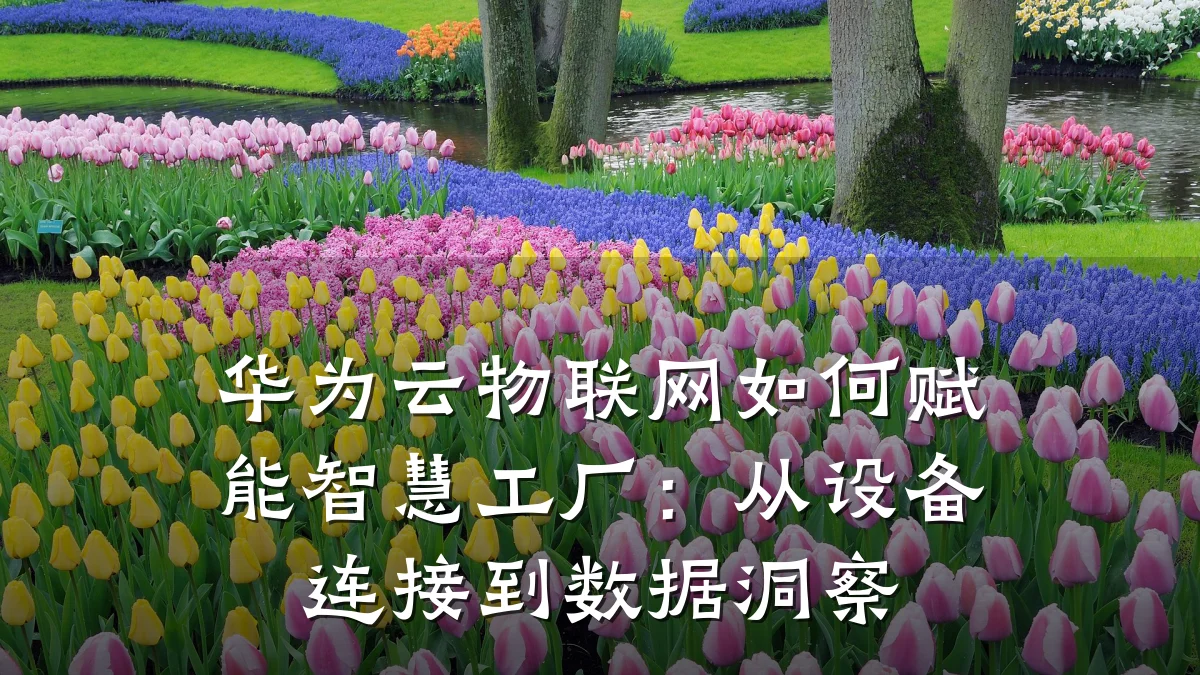 华为云物联网如何赋能智慧工厂:从设备连接到数据洞察