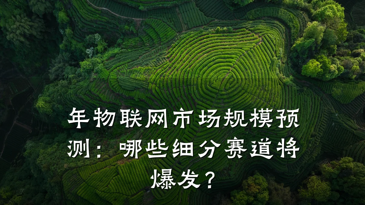 年物联网市场规模预测:哪些细分赛道将爆发?