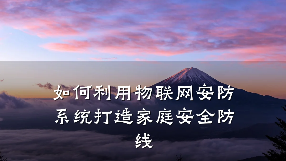 如何利用物联网安防系统打造家庭安全防线