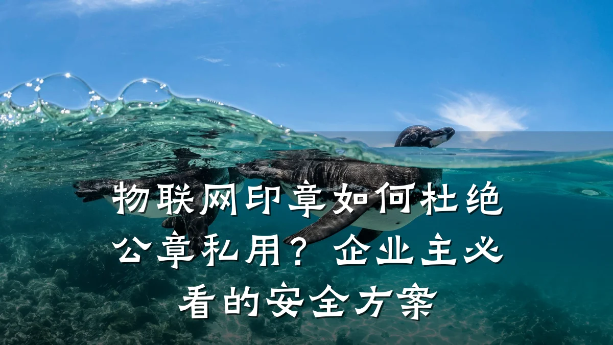 物联网印章如何杜绝公章私用?企业主必看的安全方案