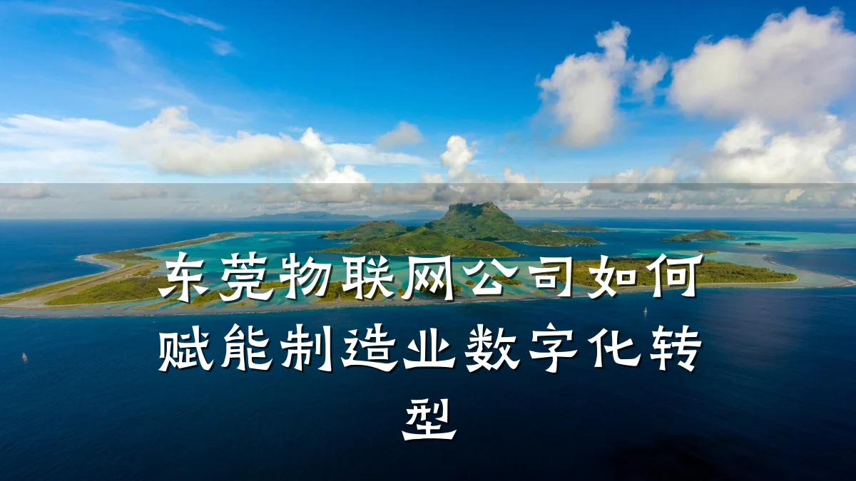 东莞物联网公司如何赋能制造业数字化转型