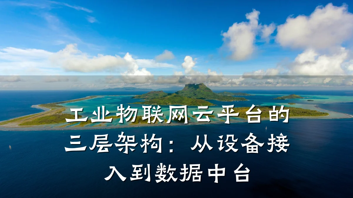 工业物联网云平台的三层架构:从设备接入到数据中台