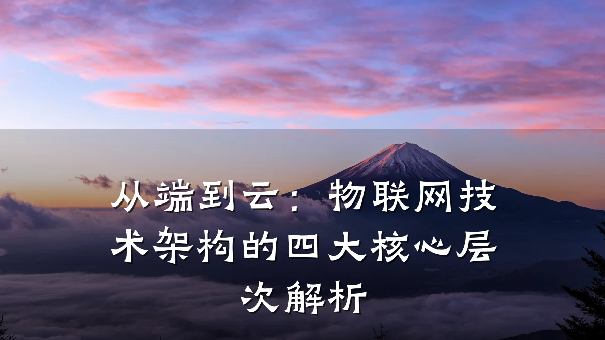 从端到云:物联网技术架构的四大核心层次解析