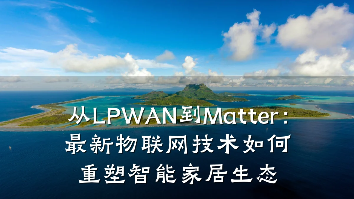 从LPWAN到Matter:最新物联网技术如何重塑智能家居生态