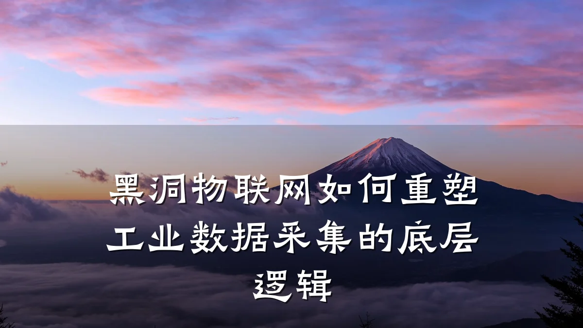 黑洞物联网如何重塑工业数据采集的底层逻辑