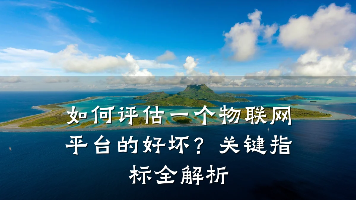 如何评估一个物联网平台的好坏?关键指标全解析
