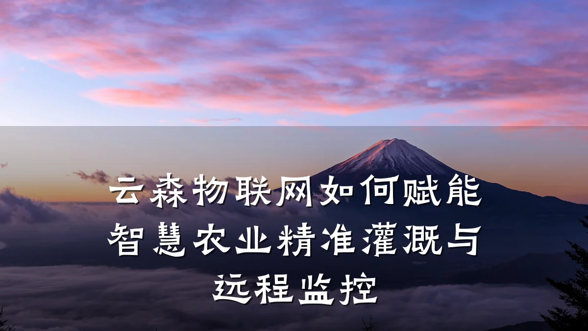 云森物联网如何赋能智慧农业精准灌溉与远程监控
