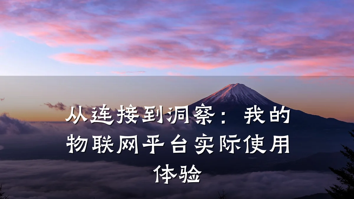 从连接到洞察:我的物联网平台实际使用体验
