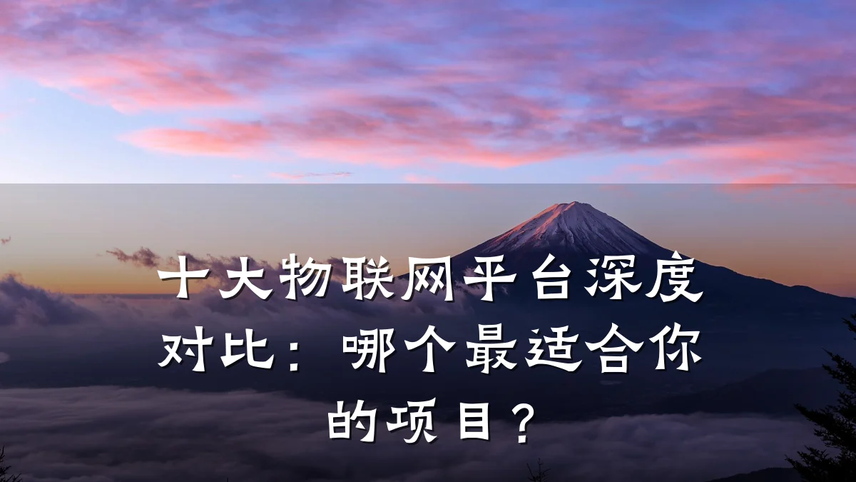 十大物联网平台深度对比:哪个最适合你的项目?