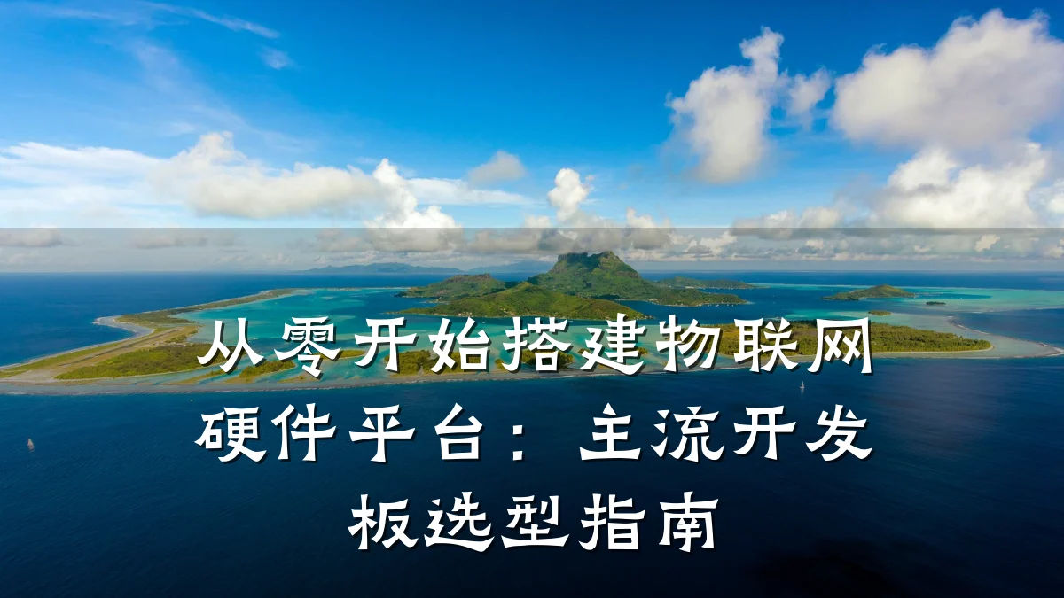 从零开始搭建物联网硬件平台:主流开发板选型指南