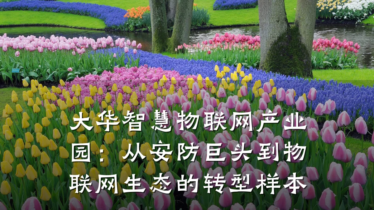 大华智慧物联网产业园:从安防巨头到物联网生态的转型样本