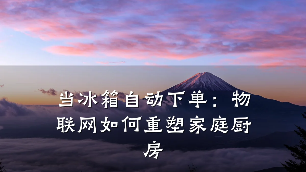 当冰箱自动下单:物联网如何重塑家庭厨房