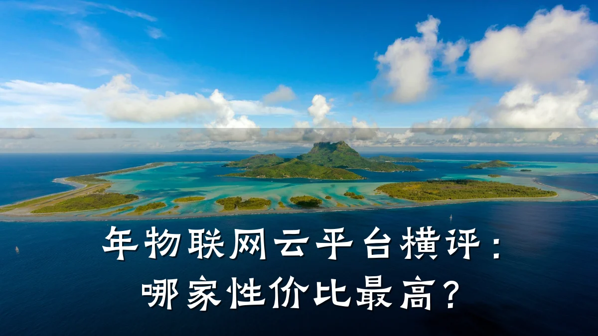 年物联网云平台横评：哪家性价比最高？