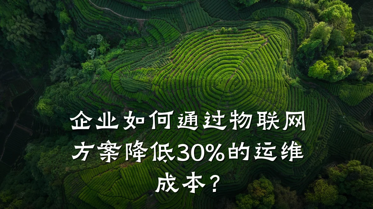 企业如何通过物联网方案降低30%的运维成本?