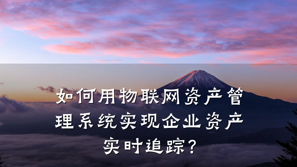 如何用物联网资产管理系统实现企业资产实时追踪?