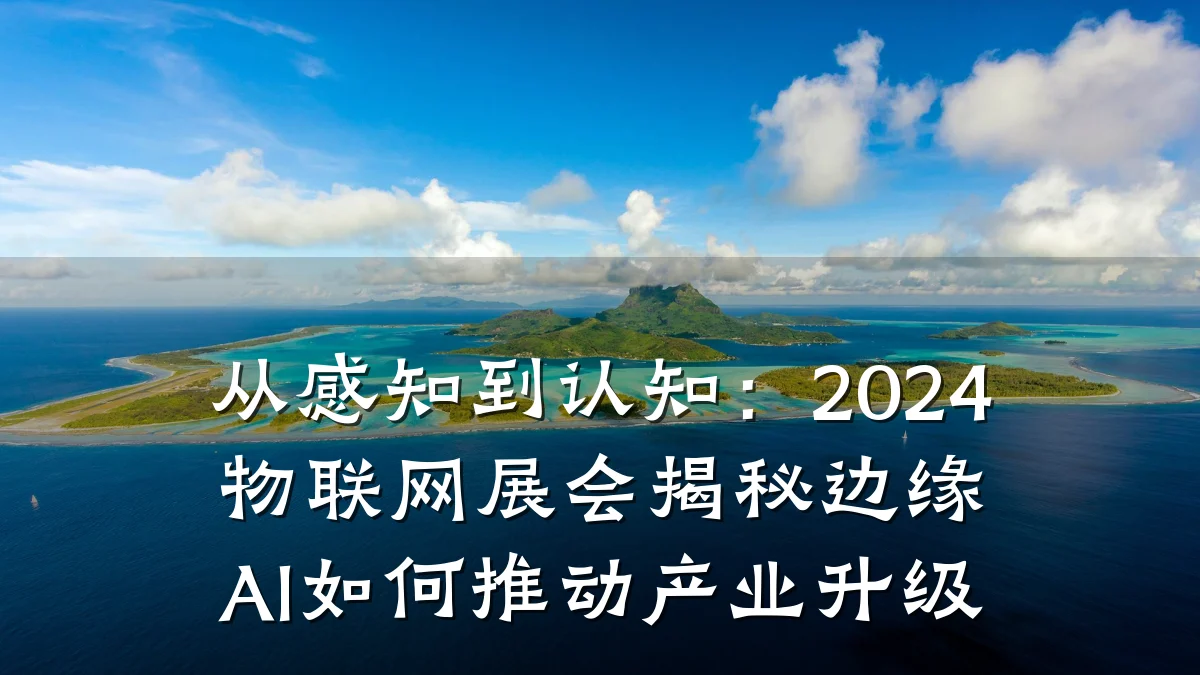 从感知到认知:2024物联网展会揭秘边缘AI如何推动产业升级