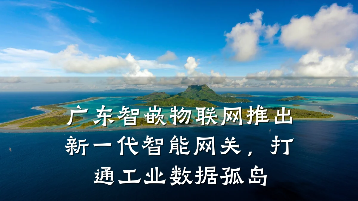 广东智嵌物联网推出新一代智能网关,打通工业数据孤岛