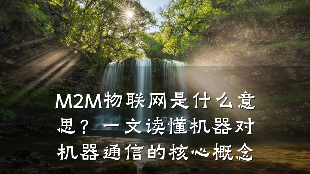 M2M物联网是什么意思?一文读懂机器对机器通信的核心概念