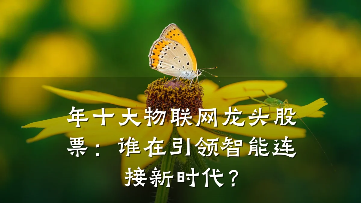 年十大物联网龙头股票:谁在引领智能连接新时代?