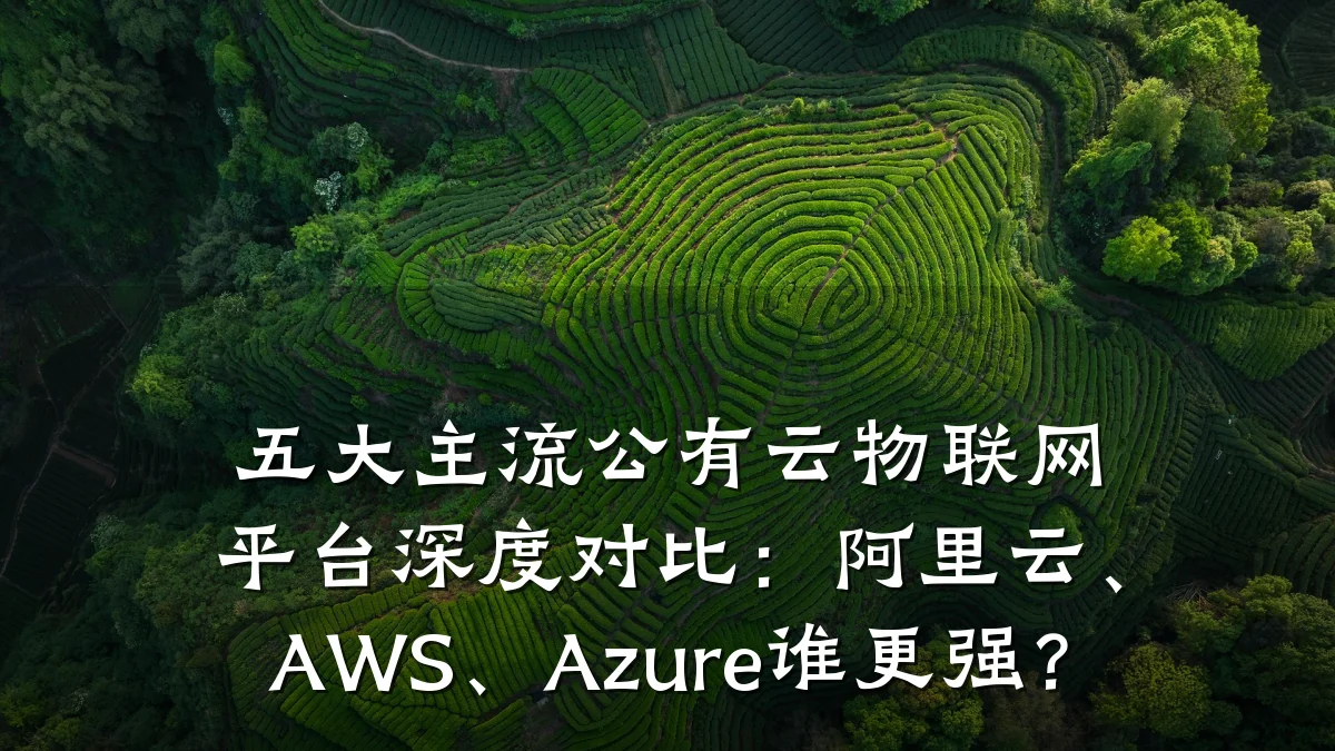 五大主流公有云物联网平台深度对比：阿里云、AWS、Azure谁更强？