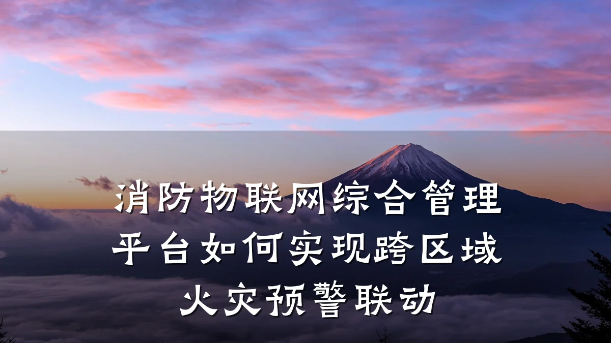 消防物联网综合管理平台如何实现跨区域火灾预警联动