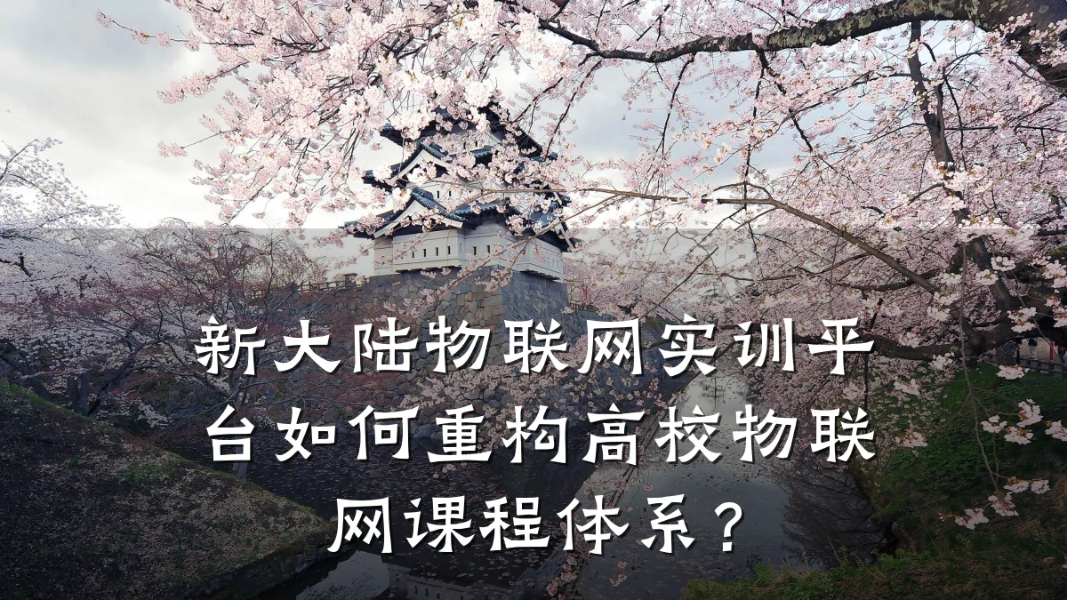 新大陆物联网实训平台如何重构高校物联网课程体系?