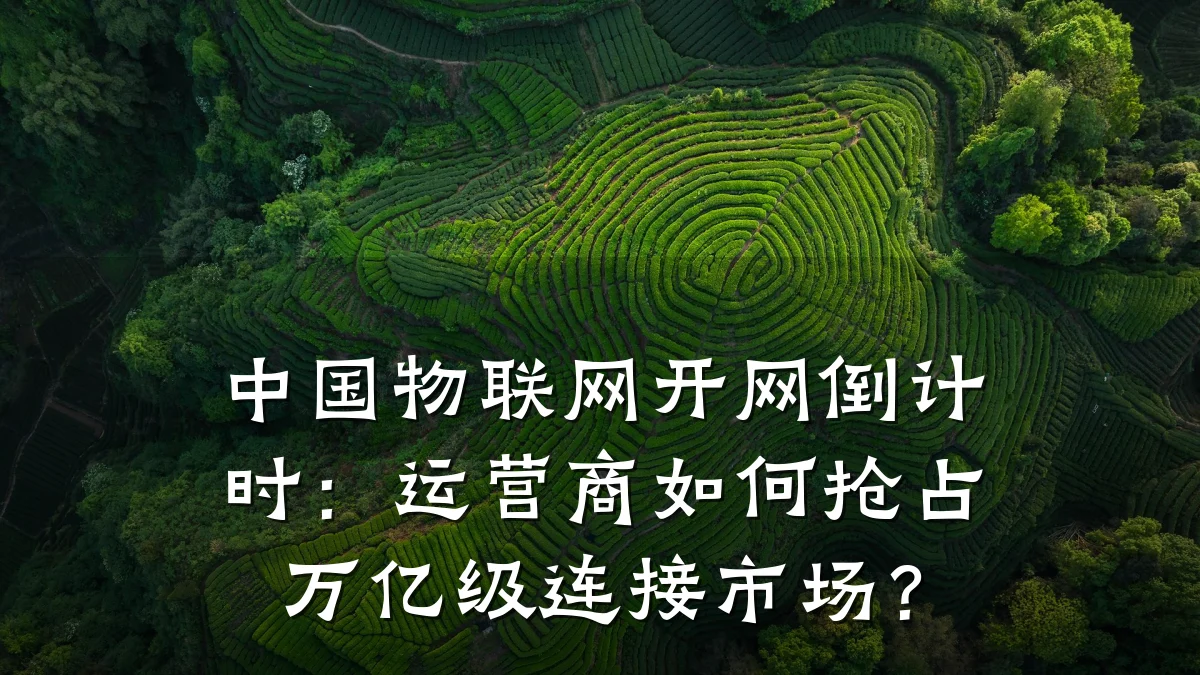 中国物联网开网倒计时:运营商如何抢占万亿级连接市场?