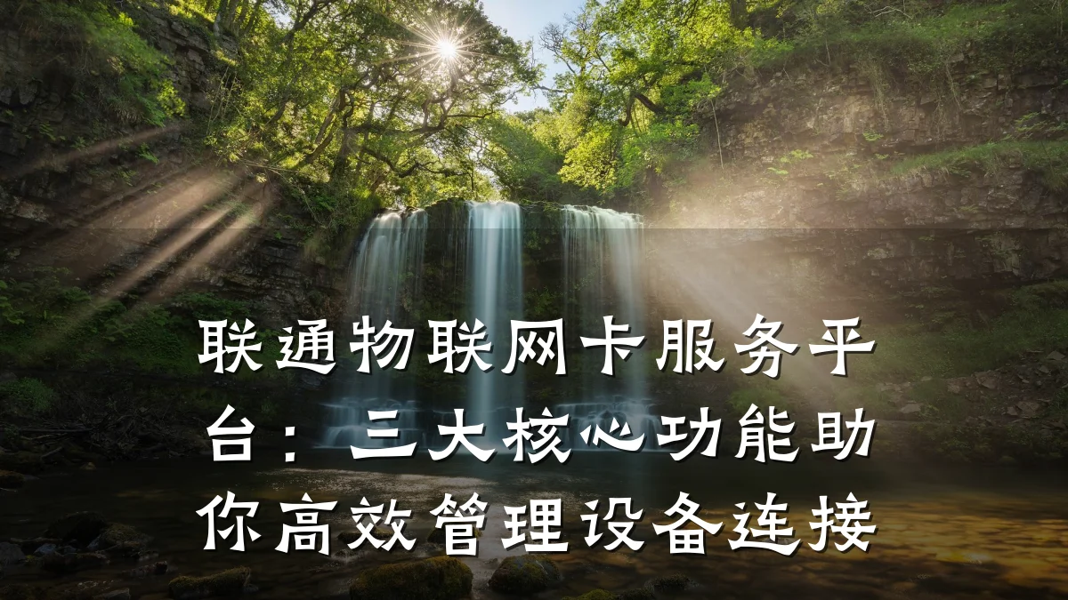 联通物联网卡服务平台:三大核心功能助你高效管理设备连接